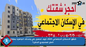 شقق الإسكان الاجتماعي 2025: كيف تحصل على وحدتك الجاهزة بمفتاح الحل لمحدودي الدخل؟